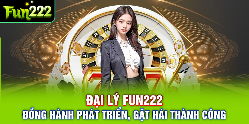 Cơ Hội Trở Thành Đại Lý Fun222 – Gia Nhập Hệ Thống Đẳng Cấp