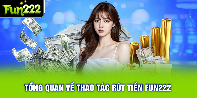 Tổng quan về rút tiền tại nhà cái Fun222 cho người chơi